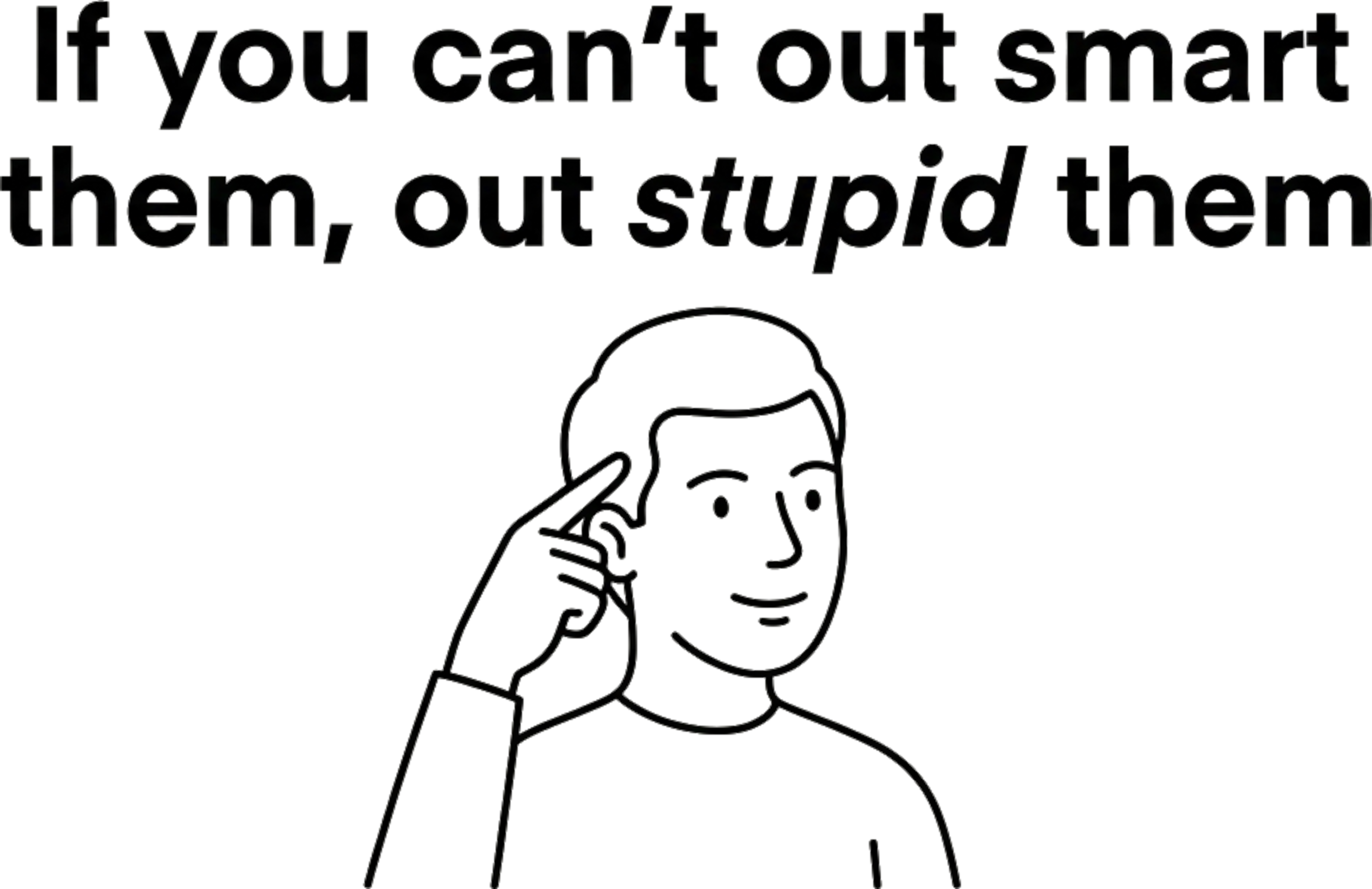 Line drawing of a man tapping his temple beneath the words: if you can't out smart them, out stupid them.